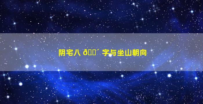 阴宅八 🐴 字与坐山朝向